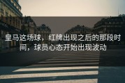 皇马这场球，红牌出现之后的那段时间，球员心态开始出现波动