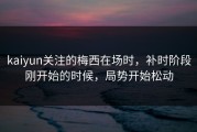 kaiyun关注的梅西在场时，补时阶段刚开始的时候，局势开始松动