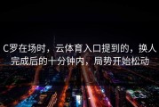 C罗在场时，云体育入口提到的，换人完成后的十分钟内，局势开始松动