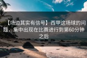 【场边其实有信号】西甲这场球的问题，集中出现在比赛进行到第60分钟之后