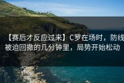 【赛后才反应过来】C罗在场时，防线被迫回撤的几分钟里，局势开始松动