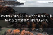 欧冠的关键阶段，开云app提到的，其实出现在中场休息回来之后不久
