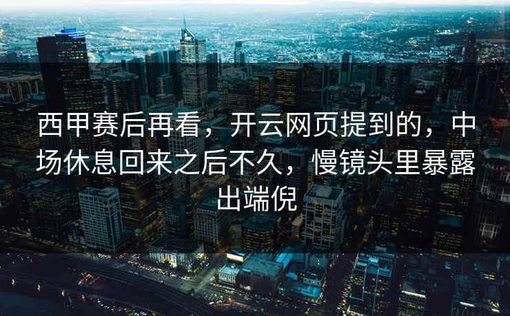西甲赛后再看,开云网页提到的,中场休息回来之后不久,慢镜头里暴露出端倪 西甲赛后再看,开云网页提到的,中场休息回来之后不久,慢镜头里暴露出端倪