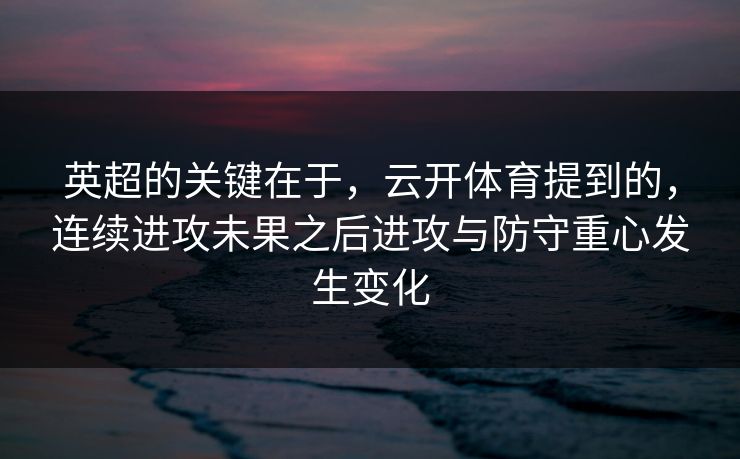 英超的关键在于,云开体育提到的,连续进攻未果之后进攻与防守重心发生变化 英超的关键在于,云开体育提到的,连续进攻未果之后进攻与防守重心发生变化
