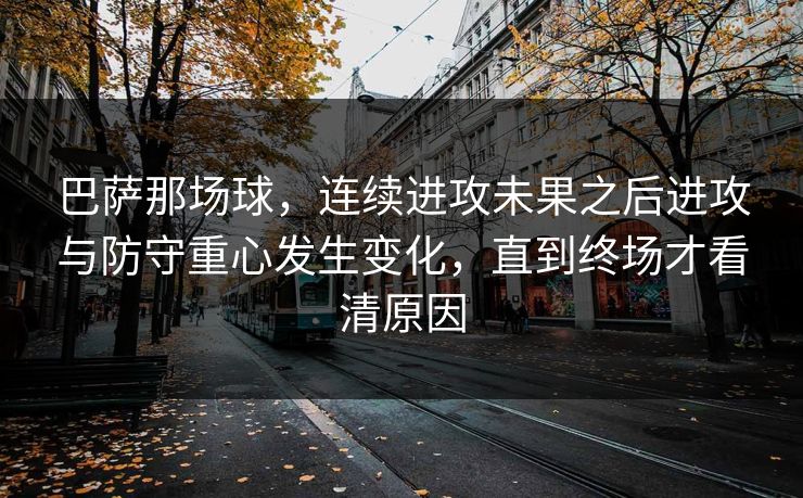 巴萨那场球，连续进攻未果之后进攻与防守重心发生变化，直到终场才看清原因