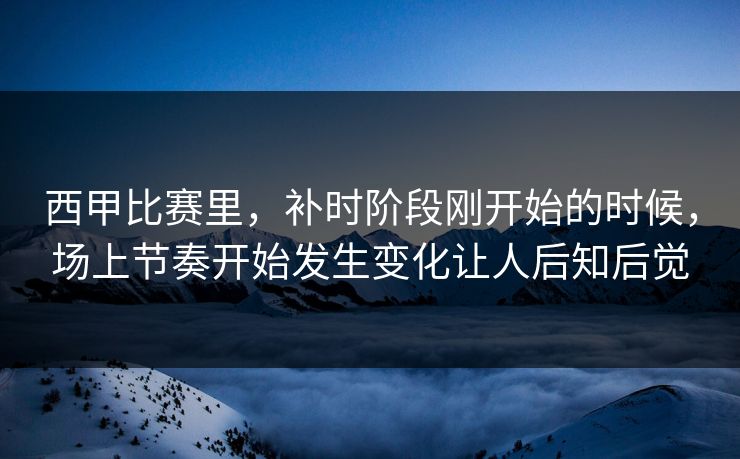 西甲比赛里,补时阶段刚开始的时候,场上节奏开始发生变化让人后知后觉 西甲比赛里,补时阶段刚开始的时候,场上节奏开始发生变化让人后知后觉