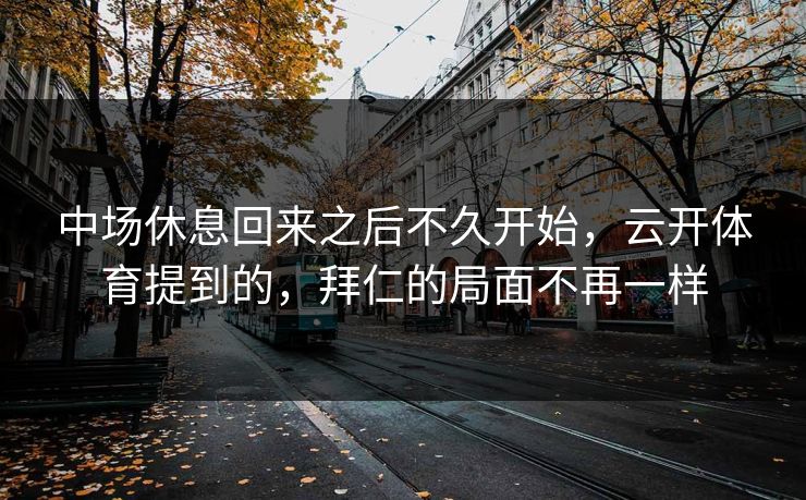 中场休息回来之后不久开始，云开体育提到的，拜仁的局面不再一样