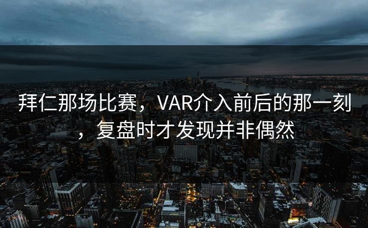 拜仁那场比赛，VAR介入前后的那一刻，复盘时才发现并非偶然