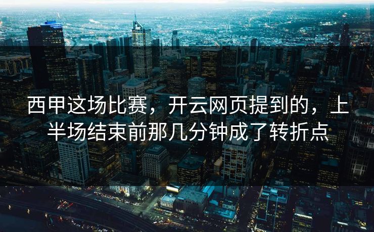 西甲这场比赛，开云网页提到的，上半场结束前那几分钟成了转折点