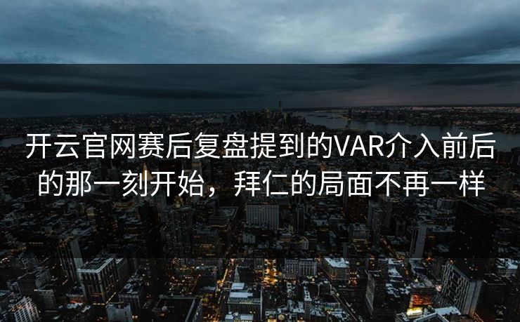 开云官网赛后复盘提到的VAR介入前后的那一刻开始，拜仁的局面不再一样
