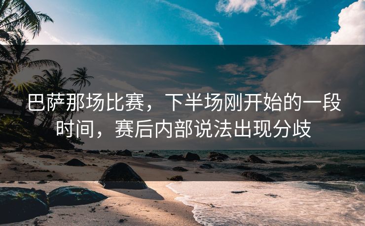 巴萨那场比赛，下半场刚开始的一段时间，赛后内部说法出现分歧