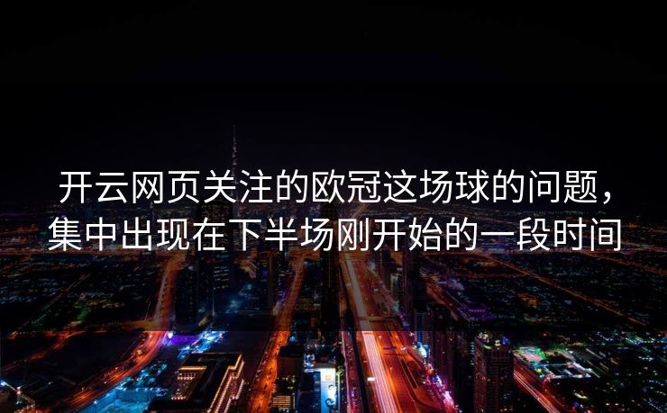开云网页关注的欧冠这场球的问题，集中出现在下半场刚开始的一段时间