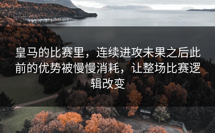 皇马的比赛里，连续进攻未果之后此前的优势被慢慢消耗，让整场比赛逻辑改变