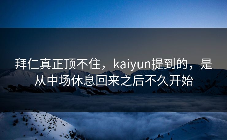 拜仁真正顶不住，kaiyun提到的，是从中场休息回来之后不久开始
