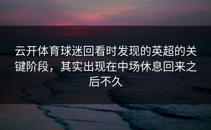 云开体育球迷回看时发现的英超的关键阶段，其实出现在中场休息回来之后不久