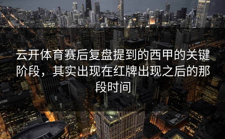 云开体育赛后复盘提到的西甲的关键阶段,其实出现在红牌出现之后的那段时间 云开体育赛后复盘提到的西甲的关键阶段,其实出现在红牌出现之后的那段时间