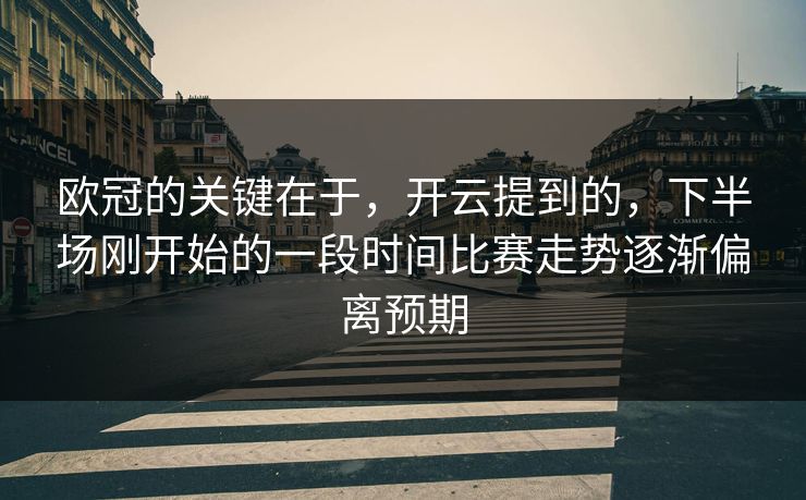 欧冠的关键在于，开云提到的，下半场刚开始的一段时间比赛走势逐渐偏离预期