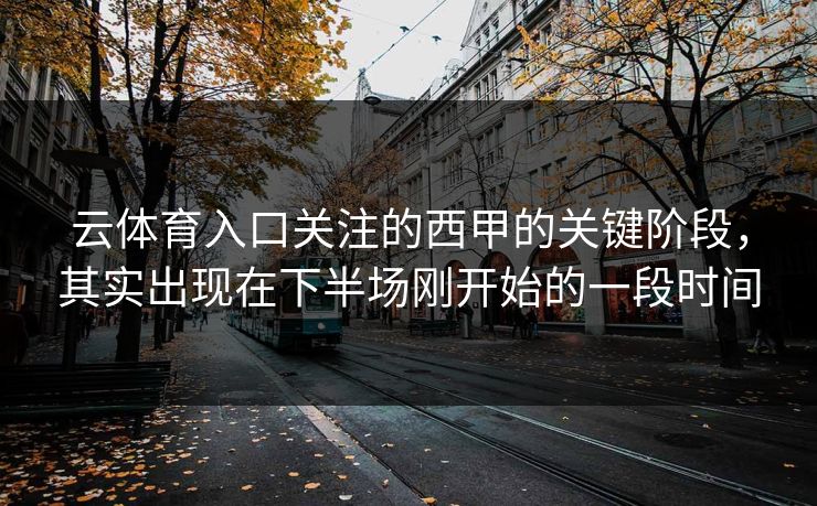 云体育入口关注的西甲的关键阶段，其实出现在下半场刚开始的一段时间