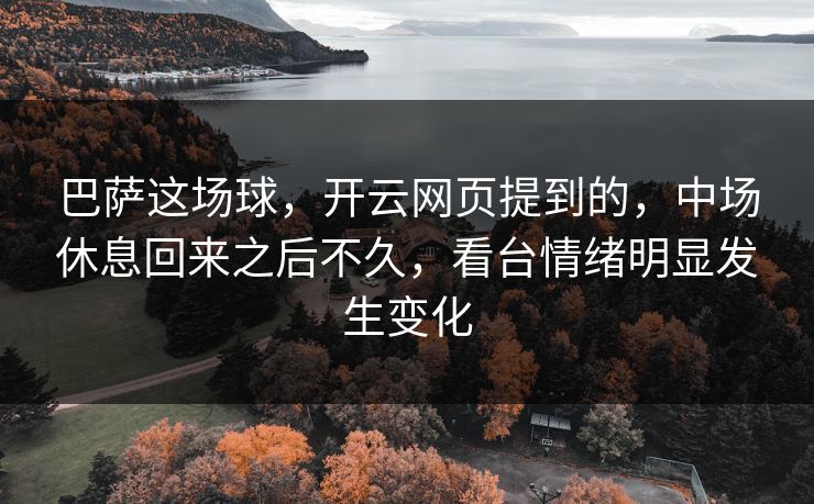 巴萨这场球,开云网页提到的,中场休息回来之后不久,看台情绪明显发生变化 巴萨这场球,开云网页提到的,中场休息回来之后不久,看台情绪明显发生变化